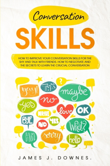 Conversation Skills : How to improve your conversation skills for the shy and talk with friends. How to negotiate and the secrets to learn the crucial conversation.