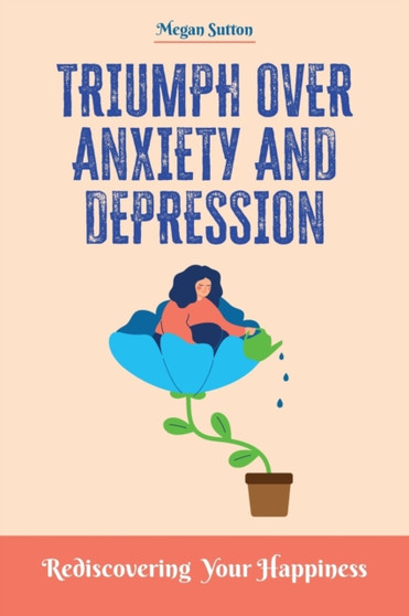 Triumph Over Anxiety and Depression : Rediscovering Your Happiness