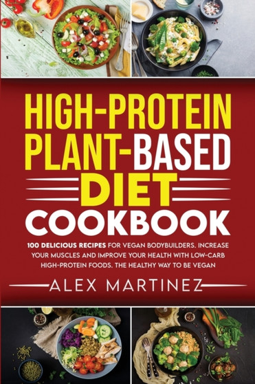High-Protein Plant-Based Diet Cookbook : 100 Delicious Recipes for Vegan Bodybuilders. Increase Your Muscles and Improve Your Health with Low-Carb High-Protein Foods. The healthy way to be vegan