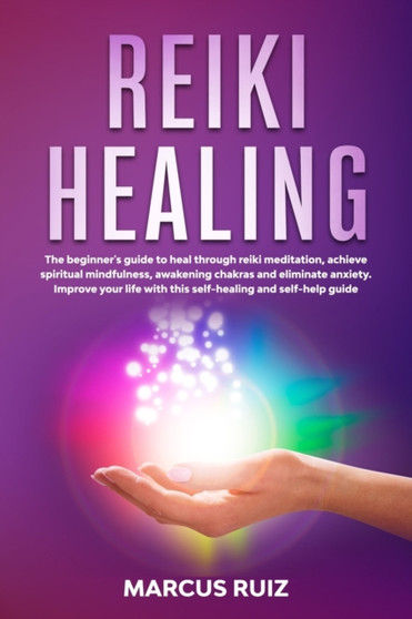 Reiki Healing : The beginner's guide to heal through reiki meditation, achieve spiritual mindfulness, awakening chakras and eliminate anxiety. Improve your life with this self-healing and self-help gu