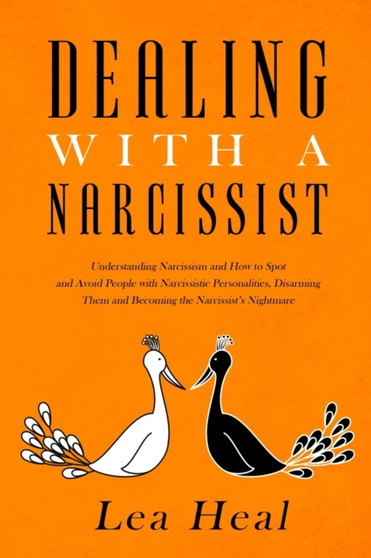 Dealing with a Narcissist : Understanding Narcissism and How to Spot and Avoid People with Narcissistic Personalities, Disarming Them, and Healing From a Toxic Relationship