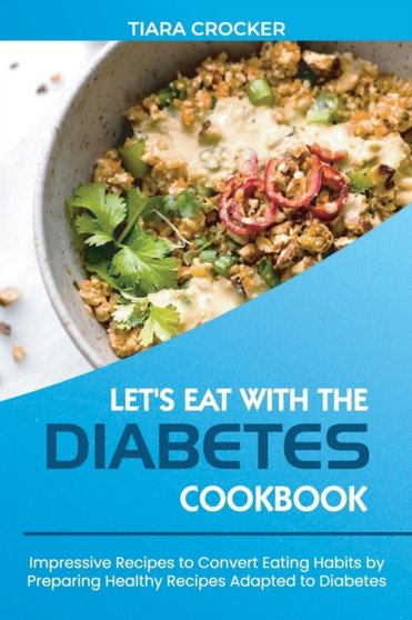 Let's Eat with the Diabetes Cookbook : Impressive Recipes to Convert Eating Habits by Preparing Healthy Recipes Adapted to Diabetes