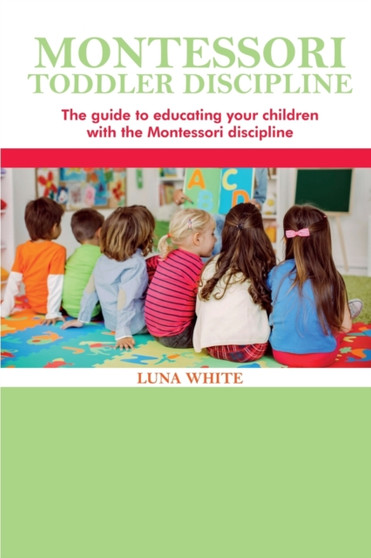 Montessori Toddler Discipline : The guide to educating your children with the Montessori discipline