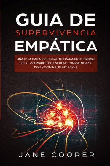 Guia de supervivencia empatica : Una guia para principiantes para protegerse de los vampiros de energia: Comprenda su don y domine su intuicion.