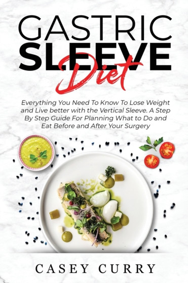 Gastric Sleeve Diet : Everything You Need To Know To Lose Weight and Live better with the Vertical Sleeve. A Step By Step Guide For Planning What to Do and Eat Before and After Your Surgery