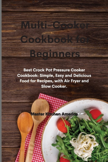 Multi-Cooker Cookbook for Beginners : Best Crock Pot Pressure Cooker Cookbook: Simple, Easy and Delicious Food for Recipes, with Air Fryer and Slow Cooker.