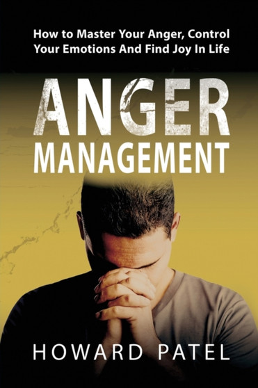 Anger Management : How to Master Your Anger, Control Your Emotions And Find Joy In Life