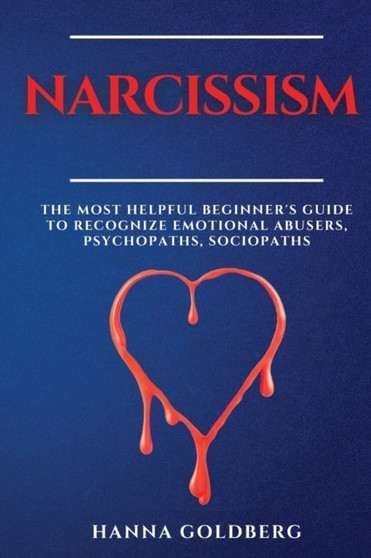 Narcissism : The Most Helpful Beginner's Guide to Recognize Emotional Abusers, Psychopaths, Sociopaths