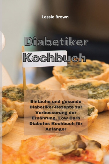 Diabetiker-Kochbuch : Einfache und gesunde Diabetiker-Rezepte zur Verbesserung der Ernahrung, Low Carb Diabetes Kochbuch fur Anfanger(Diabetic Cookbook)