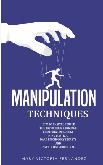 Manipulation Techniques : How to Analyze People, the Art of Persuasion, Emotional Influence, Mind Control, Dark Psychology Secrets, and Psychology Subliminal