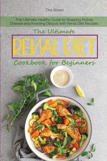 The Ultimate Renal Diet Cookbook for Beginners : The Ultimate Healthy Guide to Stopping Kidney Disease and Avoiding Dialysis with Renal Diet Recipes