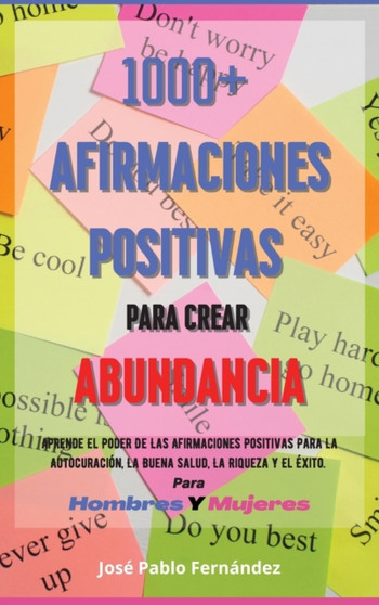 1000+ Afirmaciones Positivas Para Crear Abundancia : Aprende El Poder De Las Afirmaciones Positivas Para La Autocuracion, La Buena Salud, La Riqueza Y El Exito. Para Hombres Y Mujeres