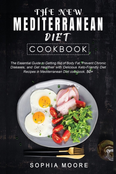 The New Mediterranean Diet Cookbook : The Essential Guide to Getting Rid of Body Fat, Prevent Chronic Diseases and Get Healthier with Delicious Keto-Friendly Diet Recipes in Mediterranean Diet cookboo