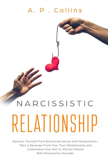 Narcissistic Relationship : Recover Yourself from Emotional Abuse and Manipulation, Take a Revenge From Your Toxic Relationship and Understand How Not to Attract People With Personality Disorder.