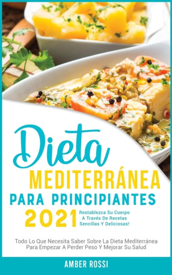 Dieta Mediterra&769;nea Para Principiantes 2021 : Todo Lo Que Necesita Saber Sobre La Dieta Mediterra&769;nea Para Empezar A Perder Peso Y Mejorar Su Salud. Restablezca Su Cuerpo A Trave&769;s De R : 1A