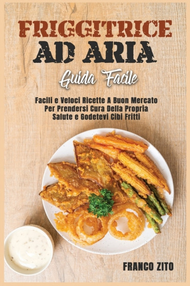 Friggitrice ad Aria (Guida facili) : Facili e Veloci Ricette A Buon Mercato Per Prendersi Cura Della Propria Salute e Godetevi Cibi Fritti