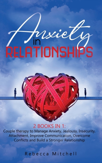Anxiety in Relationship : 2 Books in 1: Couple therapy to Manage Anxiety, Jealousy, Insecurity, Attachment, Improve Communication, Overcome Conflicts and Build a Stronger Relationship Anxiety in Relationship : 2 Books in 1: Couple therapy to Manage Anxiety, Jealousy, Insecurity, Attachment, Improve Communication, Overcome Conflicts and Build a Stronger Relationship