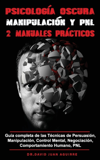 Psicologia Oscura MANIPULACION y PNL - 2 MANUALES practicos : Guia completa de las Tecnicas de Persuasion, Manipulacion, Control Mental, Negociacion, Comportamiento Humano, PNL