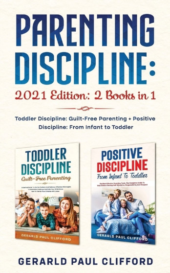 Parenting Discipline : 2021 Edition: 2 Books in 1: Toddler Discipline: Guilt-Free Parenting + Positive Discipline: From Infant to Toddler Parenting Discipline : 2021 Edition: 2 Books in 1: Toddler Discipline: Guilt-Free Parenting + Positive Discipline: From Infant to Toddler