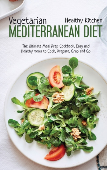 Vegetarian Mediterranean Diet : The Meal Prep Cookbook, Easy and Healthy Meals to Cook, Prepare, Grab and Go