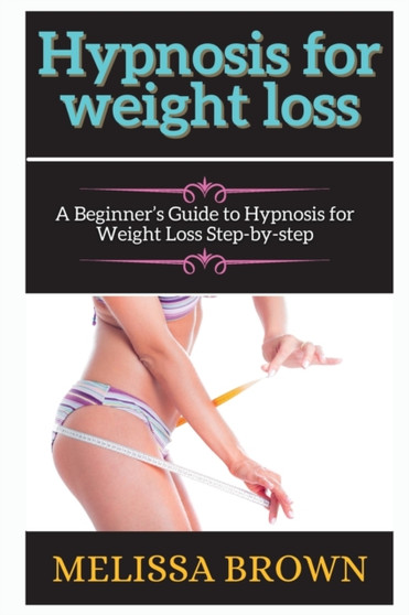 hypnosis for weight loss : A Beginner's Guide to Hypnosis for Weight Loss Step-by-step