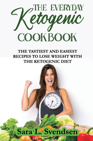 The Everyday Ketogenic Cookbook : The Tastiest and Easiest Recipes to Lose Weight With the Ketogenic Diet