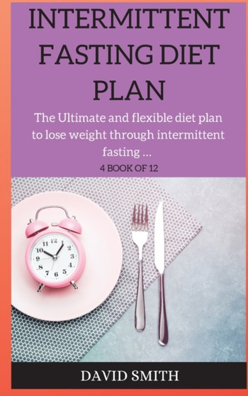 Intermittent Fasting Diet Plan : The Ultimate and flexible diet plan to lose weight through intermittent fasting ...