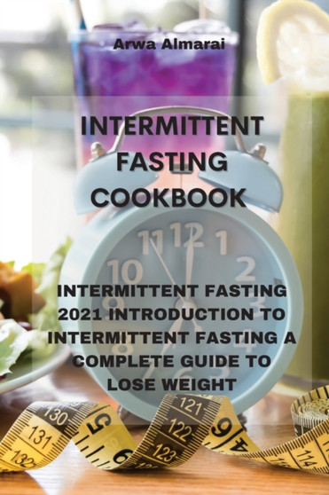 Intermittent Fasting Cookbook : Intermittent Fasting 2021 Introduction to Intermittent Fasting a Complete Guide to Lose Weight
