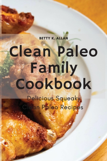 Clean Paleo Family Cookbook : Delicious Squeaky Clean Paleo Recipes