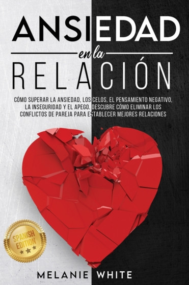 Ansiedad En La Relacion : Como superar la ansiedad, los celos, el pensamiento negativo, manejar la inseguridad y el apego. Descubre como eliminar los conflictos de pareja para establecer mejores relac