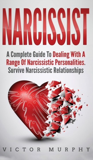 Narcissist : A Complete Guide to Dealing with a Range of Narcissistic Personalities. Survive Narcissistic Relationship