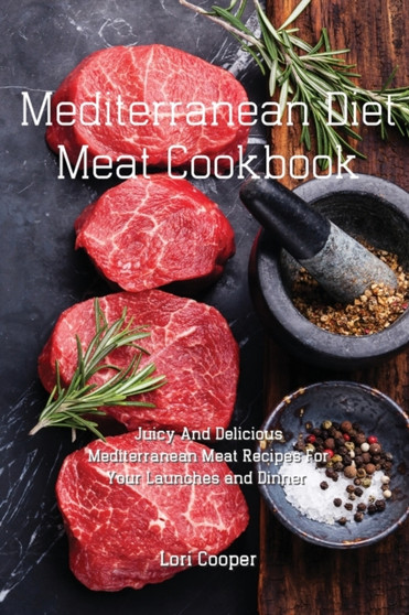 Mediterranean Diet Meat Cookbook : Juicy And Delicious Mediterranean Meat Recipes For Your Launches and Dinner