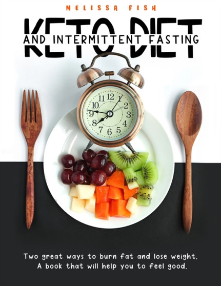 Keto Diet and Intermittent Fasting : Two Great Ways To Burn Fat And Lose Weight. A Book That Will Help You Feel Good