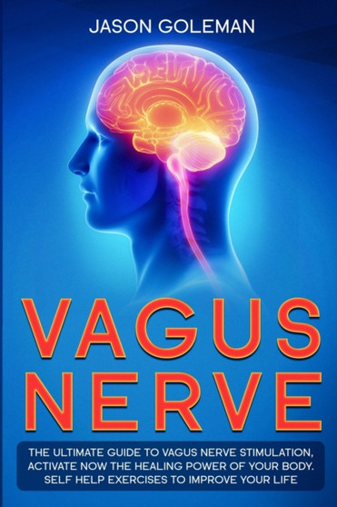 Vagus Nerve : The Ultimate Guide to Vagus Nerve Stimulation, Activate NOW The Healing Power of Your Body. Self Help Exercises to Improve Your Life