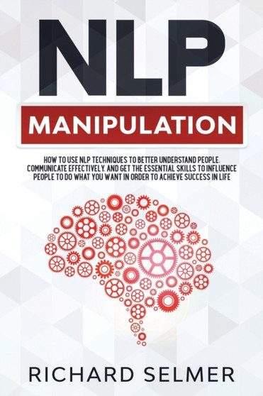 NLP Manipulation : How to Use NLP Techniques to Better Understand People, Communicate Effectively, and Get the Essential Skills to Influence People to do What you Want in Order to be Successful in Lif : 2 NLP Manipulation : How to Use NLP Techniques to Better Understand People, Communicate Effectively, and Get the Essential Skills to Influence People to do What you Want in Order to be Successful in Lif : 2