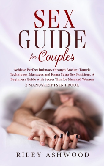 Sex Guide for Couples : Achieve Perfect Intimacy through Ancient Tantric Techniques, Massages and Kama Sutra Sex Positions. A Beginners Guide with Secret Tips for Men and Women - 2 Manuscripts