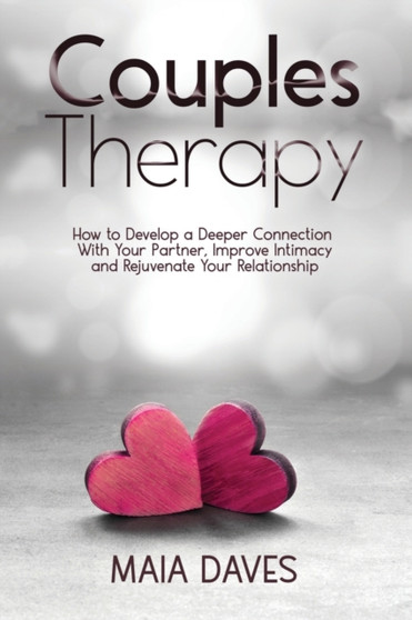 Couples Therapy : How to Develop a Deeper Connection with Your Partner, Improve Intimacy and Rejuvenate Your Relationship