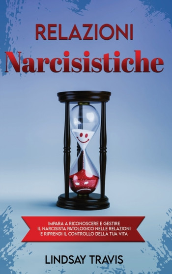 Relazioni Narcisistiche : Impara a Riconoscere e Gestire il Narcisista Patologico nelle Relazioni e Riprendi il Controllo della tua Vita Narcissistic Relationships (Italian Version)