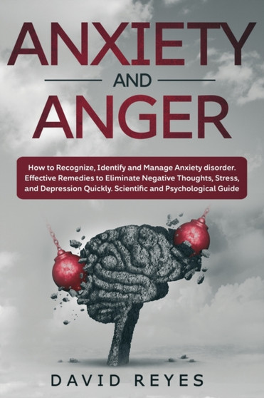 Anxiety and Anger : How to Recognize, Identify and Manage Anxiety disorder. Effective Remedies to Eliminate Negative Thoughts, Stress, and Depression Quickly. Scientific and Psychological Guide