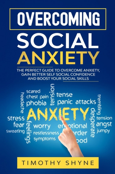Overcoming Social Anxiety : The Perfect Guide to Overcome Anxiety, Gain Better Self Social Confidence and Boost Your Social Skills