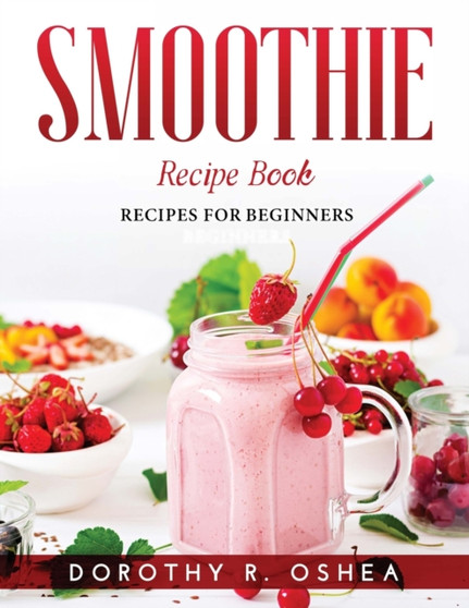 Smoothie Recipe Book : Recipes for beginners