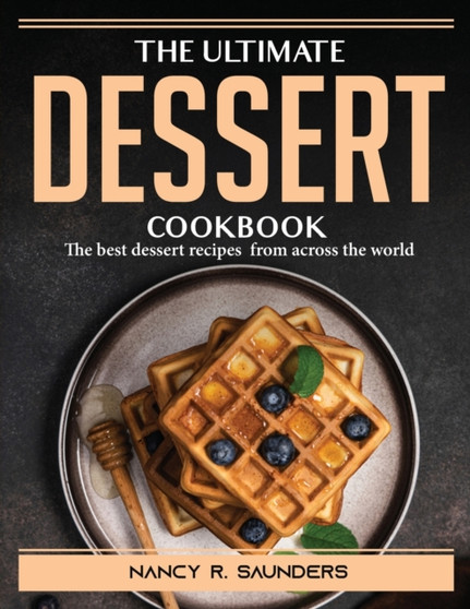 The Ultimate Dessert Cookbook : The best dessert recipes from across the world