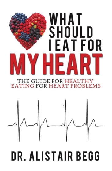 What Should I Eat for My Heart : The Guide for Healthy Eating for Heart Problems