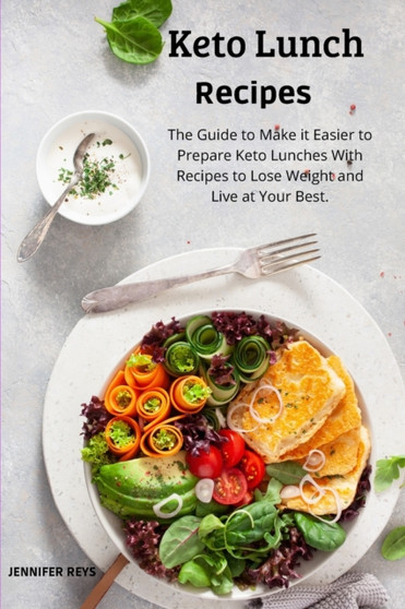 Keto Lunch Recipes : The Guide to Make it Easier to Prepare keto Lunches with Recipes to Lose Weight and Live at your Best