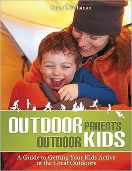 Outdoor Parents, Outdoor Kids : A Guide to Getting Your Kids Active in the Great Outdoors