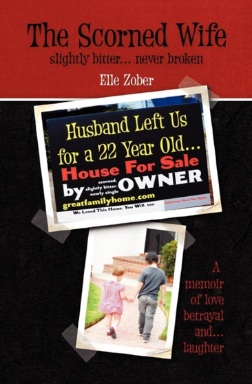 The Scorned Wife : Slightly Bitter Never Broken. A Memoir of Love, Betrayal and Laughter