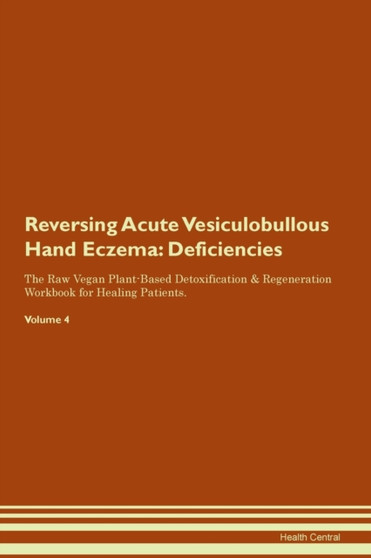 Reversing Acute Vesiculobullous Hand Eczema : Deficiencies The Raw Vegan Plant-Based Detoxification & Regeneration Workbook for Healing Patients. Volume 4