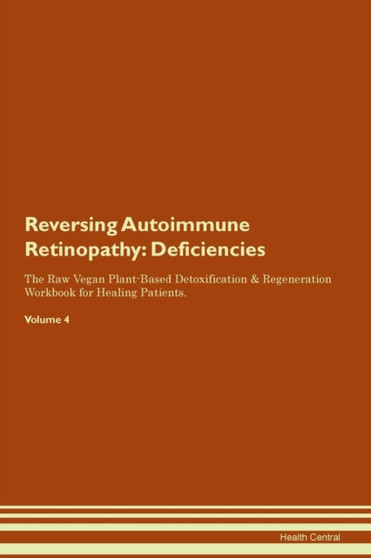 Reversing Autoimmune Retinopathy : Deficiencies The Raw Vegan Plant-Based Detoxification & Regeneration Workbook for Healing Patients. Volume 4