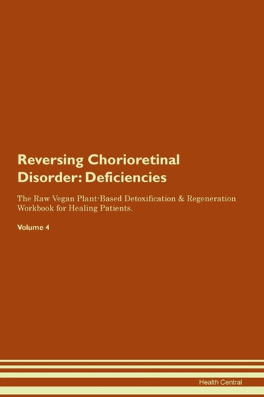 Reversing Chorioretinal Disorder : Deficiencies The Raw Vegan Plant-Based Detoxification & Regeneration Workbook for Healing Patients. Volume 4