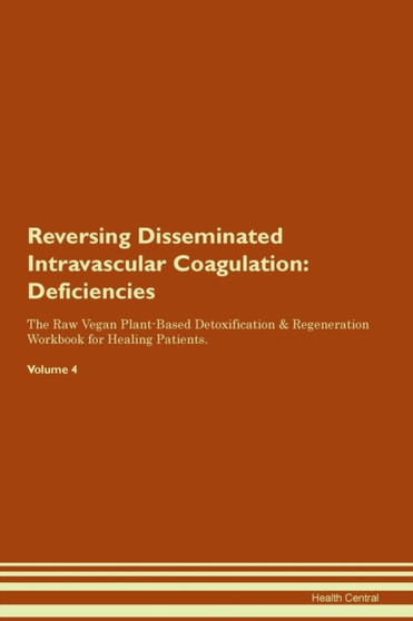 Reversing Disseminated Intravascular Coagulation : Deficiencies The Raw Vegan Plant-Based Detoxification & Regeneration Workbook for Healing Patients. Volume 4